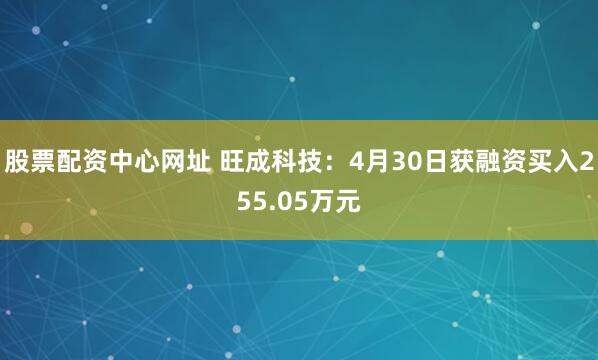 股票配资中心网址 旺成科技：4月30日获融资买入255.05万元