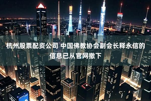 杭州股票配资公司 中国佛教协会副会长释永信的信息已从官网撤下