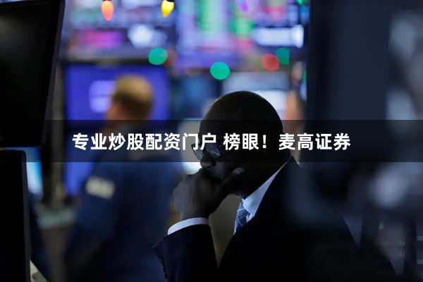 专业炒股配资门户 榜眼!麦高证券