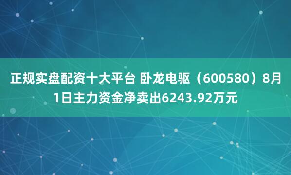 正规实盘配资十大平台 卧龙电驱（600580）8月1日主力资金净卖出6243.92万元